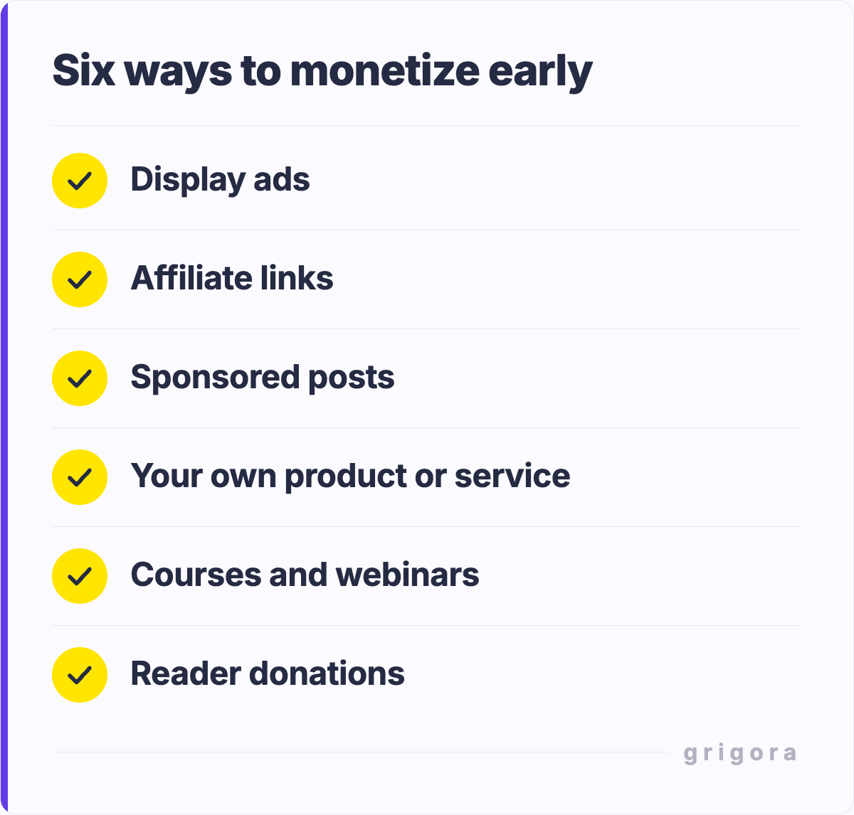 Six ways to monetize early: Display ads; Affiliate links; Sponsored posts; Your own product or service; Courses and webinars; Reader donations